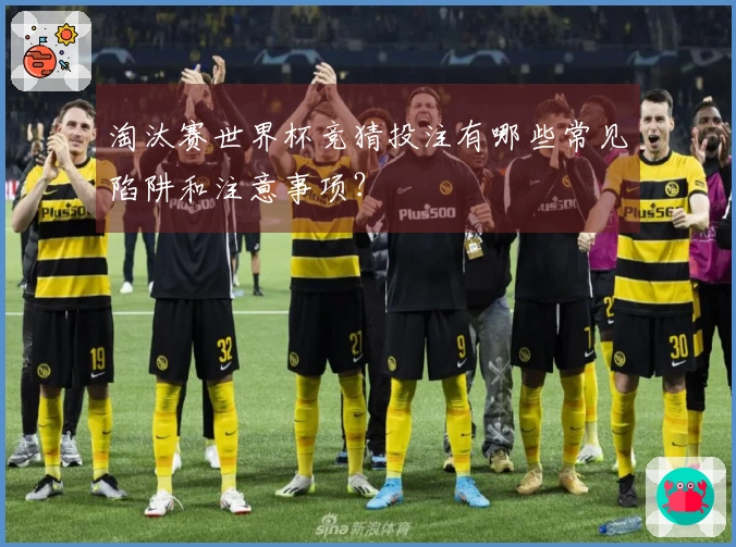 淘汰赛世界杯竞猜投注有哪些常见陷阱和注意事项？