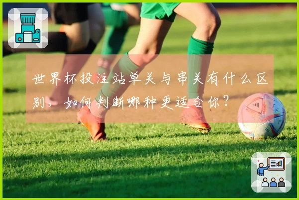世界杯投注站单关与串关有什么区别，如何判断哪种更适合你？