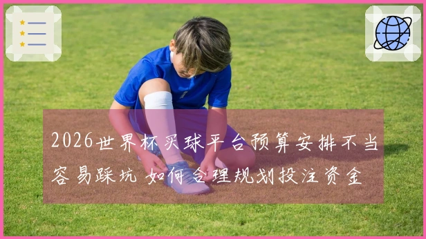 2026世界杯买球平台预算安排不当容易踩坑 如何合理规划投注资金